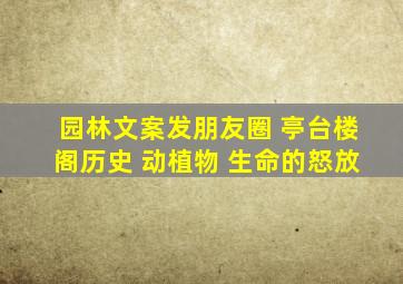 园林文案发朋友圈 亭台楼阁历史 动植物 生命的怒放